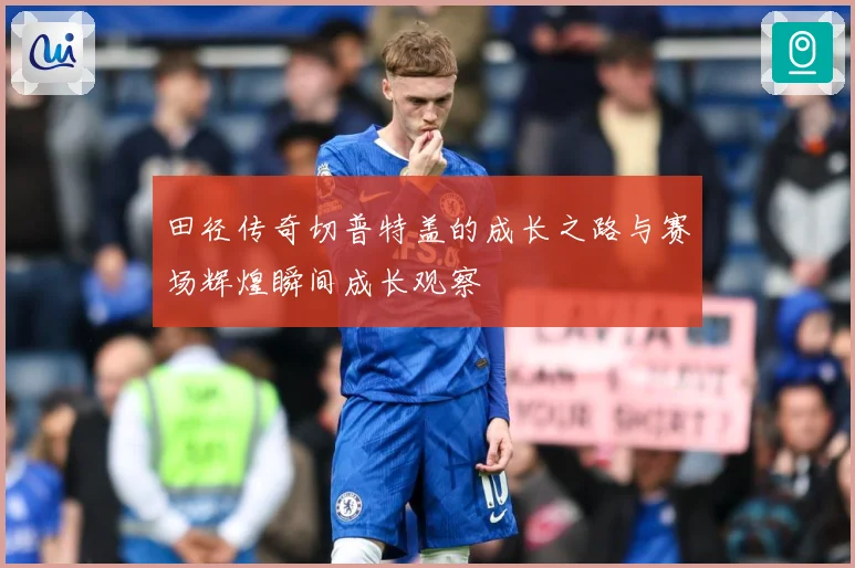 田径传奇切普特盖的成长之路与赛场辉煌瞬间成长观察