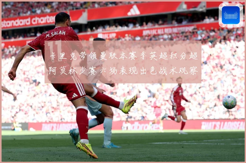 卡里克带领曼联本赛季英超积分超阿莫林少赛六场表现出色战术观察