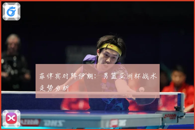 菲律宾对阵伊朗：男篮亚洲杯战术走势分析