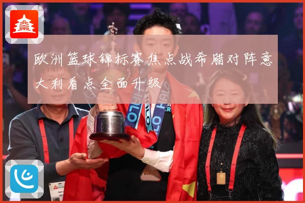 欧洲篮球锦标赛焦点战希腊对阵意大利看点全面升级
