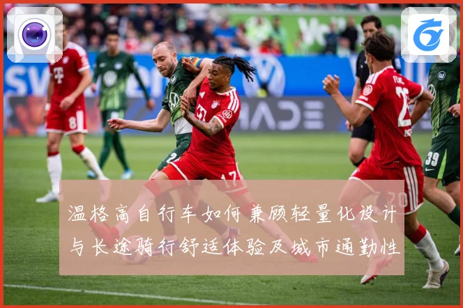 温格高自行车如何兼顾轻量化设计与长途骑行舒适体验及城市通勤性能全面解析