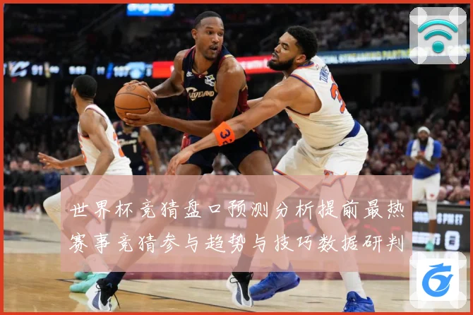 世界杯竞猜盘口预测分析提前最热赛事竞猜参与趋势与技巧数据研判