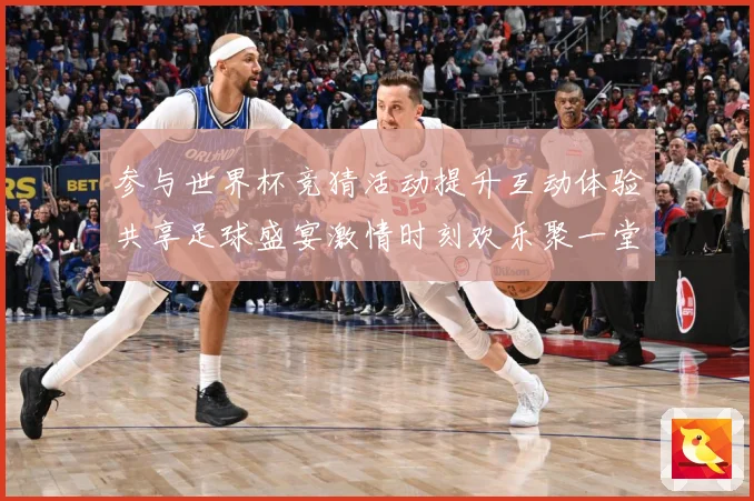 参与世界杯竞猜活动提升互动体验共享足球盛宴激情时刻欢乐聚一堂数据研判