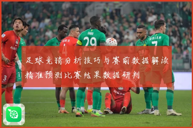 足球竞猜分析技巧与赛前数据解读精准预测比赛结果数据研判
