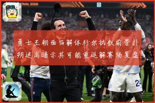 勇士王朝面临解体科尔执教前景扑朔迷离暗示其可能重返解赛场复盘