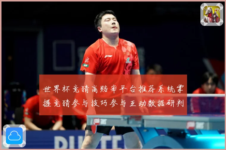 世界杯竞猜高赔率平台推荐系统掌握竞猜参与技巧参与互动数据研判