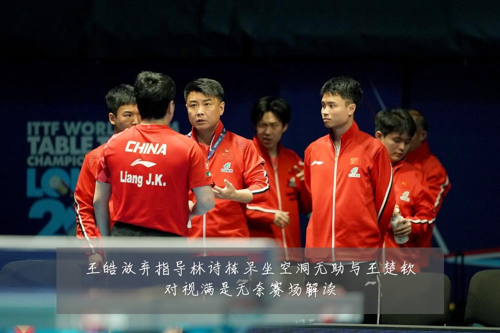 王皓放弃指导林诗栋呆坐空洞无助与王楚钦对视满是无奈赛场解读